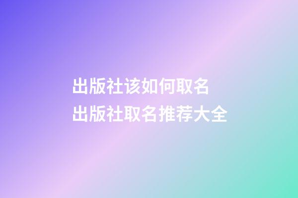 出版社该如何取名 出版社取名推荐大全-第1张-公司起名-玄机派
